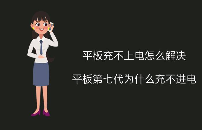 平板充不上电怎么解决 平板第七代为什么充不进电？